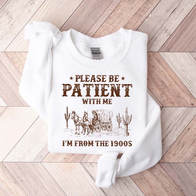 Please Be Patient With Me I'm From The 1900s Sweatshirt