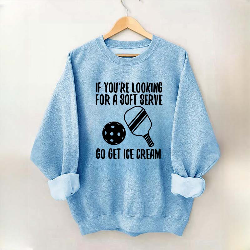 If You're Looking For A Soft Serve Go Get Ice Cream Sweatshirt