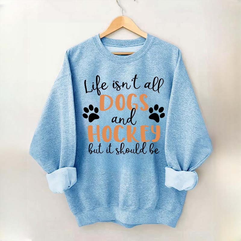 Life Isn't All Dogs And Hockey But It Should Be Sweatshirt