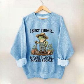I Bury Things Maybe Plants Maybe People Sweatshirt