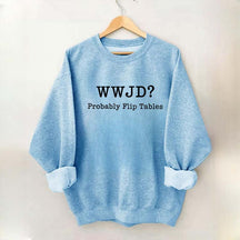 WWJD Probably Flip Tables Faith Based Religous Sweatshirt