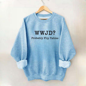 WWJD Probably Flip Tables Faith Based Religous Sweatshirt