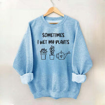 Sometimes I Wet My Plants Lover Gardening Sweatshirt