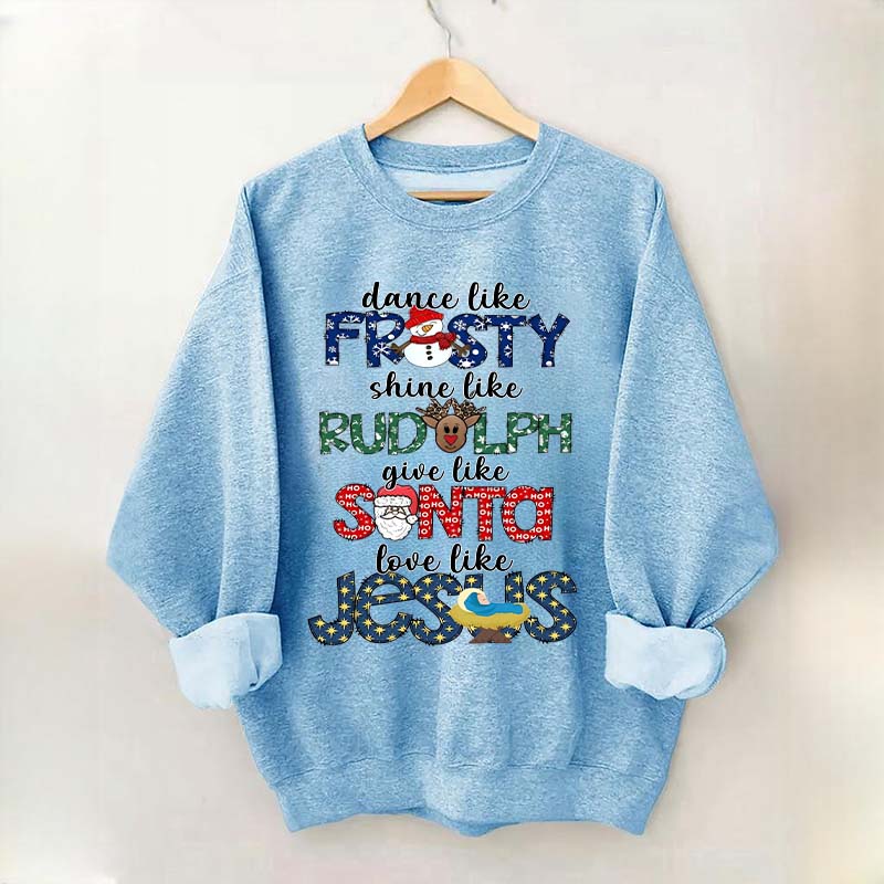 Dance Like Frosty Shine like Rudolph Give like Santa Love Like Jesus Sweatshirt
