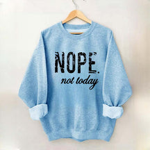 Nope Not Today Sweatshirt