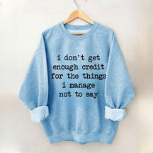 I Don't Get Enough Credit For The Things I Manage Not To Say Sweatshirt