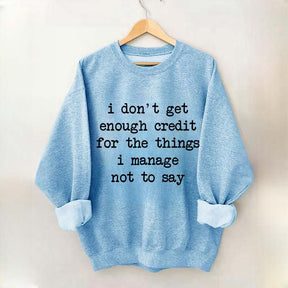 I Don't Get Enough Credit For The Things I Manage Not To Say Sweatshirt