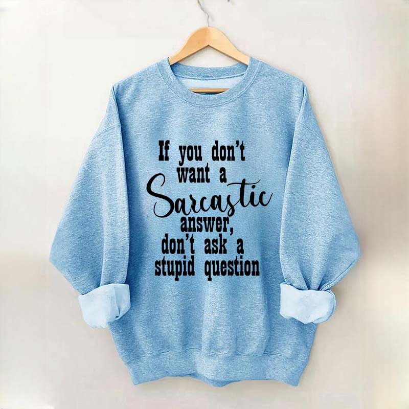 If You Don't Want A Sarcastic Answer Don't Ask A Stupid Question Funny Sweatshirt