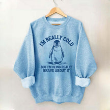 I'm Really Cold But I'm Being Really Brave About It Sweatshirt