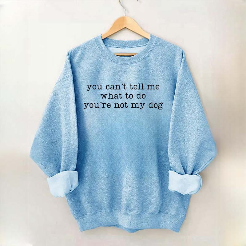 You Can't Tell Me What To Do You're Not My Dog Sweatshirt