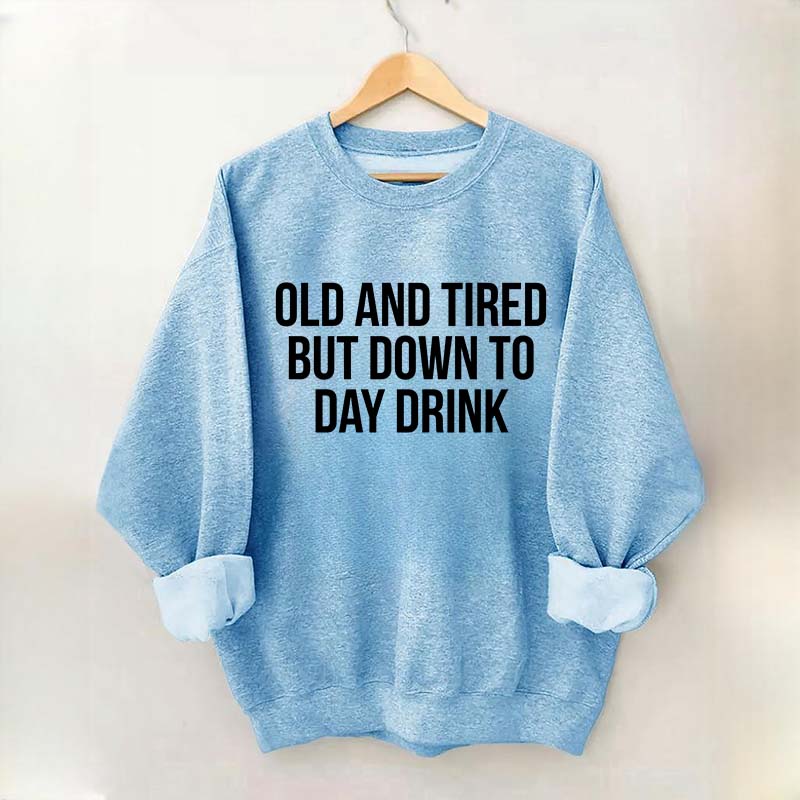 Old And Tired But Down To Day Drink Sweatshirt