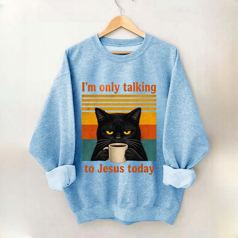 I'm Only Talking To Jesus Today Sweatshirt