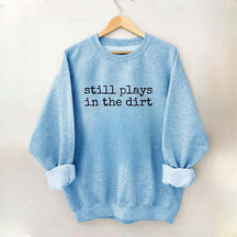 Still Plays In The Dirt Sweatshirt