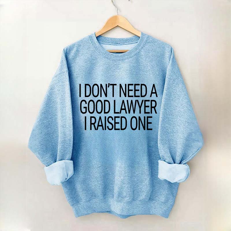 I Don't Need A Good Lawyer I Raised One Sweatshirt