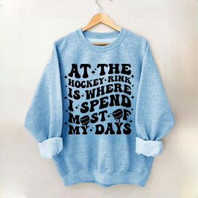 At the Hockey Rink Is Where I Spend Most of My Days Sweatshirt