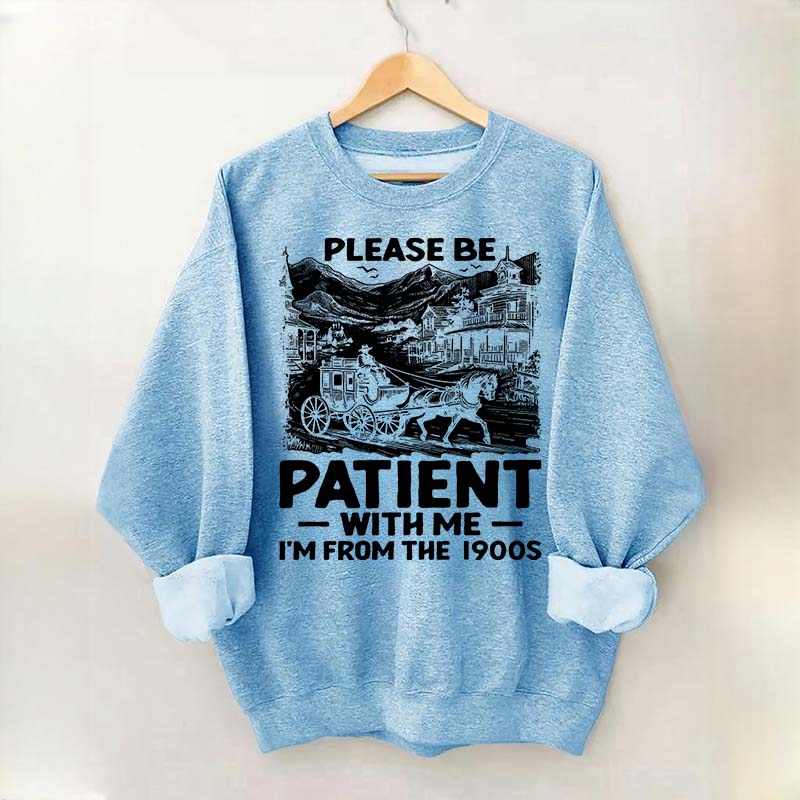 Funny Plwase Be Patient With Me I am from 1900s Sweatshirt