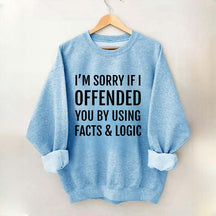 I'm Sorry If I Offended You By Using Facts And Logic Sweatshirt