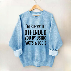 I'm Sorry If I Offended You By Using Facts And Logic Sweatshirt