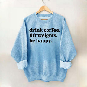 Drink Coffee Lift Weights Be Happy Sweatshirt