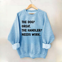 The Dog Great The Handler Needs Work Sweatshirt