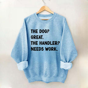 The Dog Great The Handler Needs Work Sweatshirt