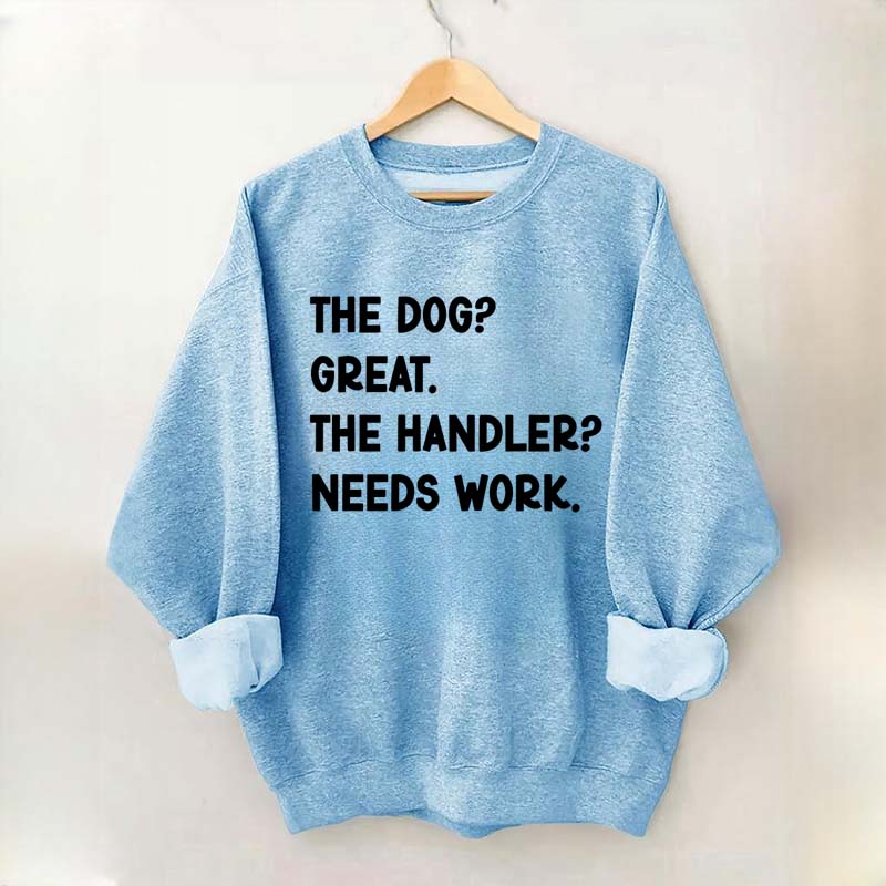 The Dog Great The Handler Needs Work Sweatshirt