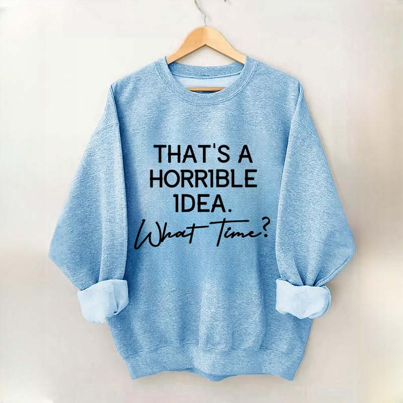 That's A Horrible Idea What Time Sweatshirt