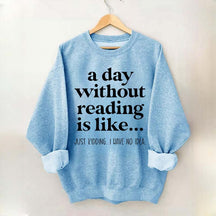 A Day Without Reading Is Like Just Kidding I Have No Idea Bookworm Sweatshirt