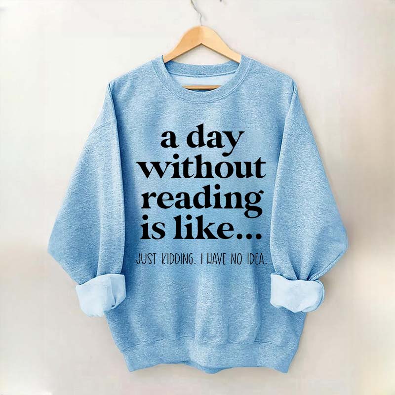 A Day Without Reading Is Like Just Kidding I Have No Idea Bookworm Sweatshirt