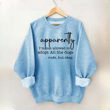 Apparently I Am Not Allowed To Adopt All The Dogs Quote Sweatshirt