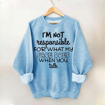 I'm Not Responsible For What My Face Does When You Talk Quote Sweatshirt