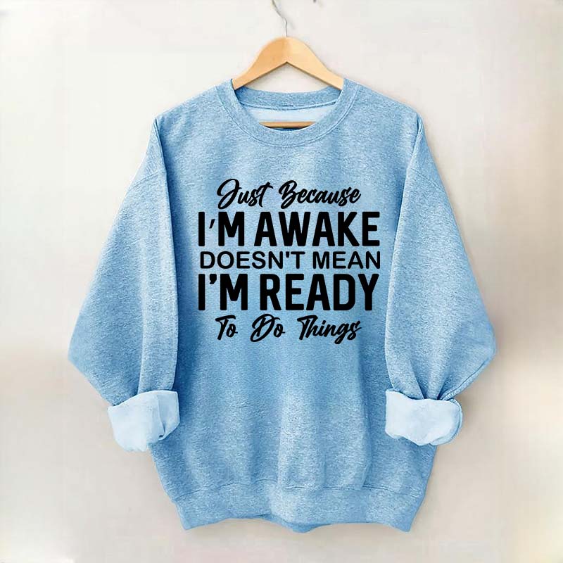 Just Because I'm Awake Sweatshirt