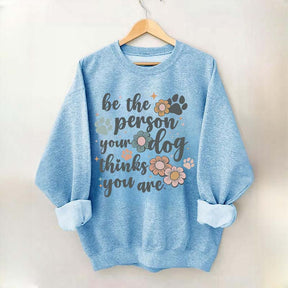 Be The Person Your Dog Thinks You Are Sweatshirt