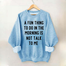 A Fun Thing To Do In The Morning Is Not Talk To Me Sweatshirt