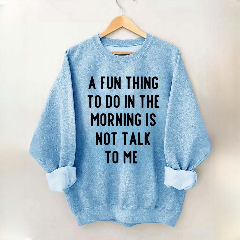 A Fun Thing To Do In The Morning Is Not Talk To Me Sweatshirt