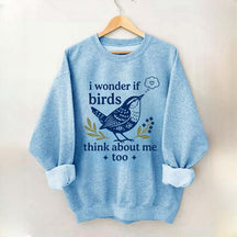 I Wonder If Birds Think About Me Too Sweatshirt