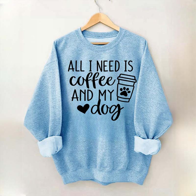 Funny All I Need Is Coffee And My Dog Sweatshirt