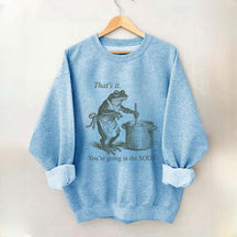 That's It You're Going in the Soup Sweatshirt