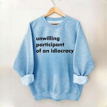 Unwilling Participant of an Idiocracy Sweatshirt