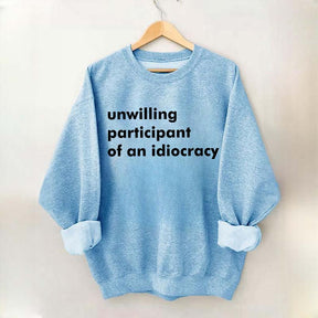 Unwilling Participant of an Idiocracy Sweatshirt