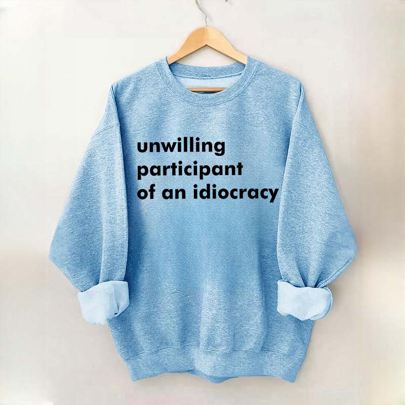 Unwilling Participant of an Idiocracy Sweatshirt