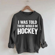 I Was Told There Would Be Hockey Sweatshirt