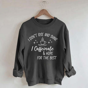 I Don't Rise & Shine I Caffeinate And Hope For The Best Sweatshirt