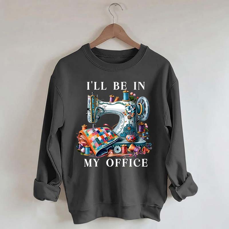 I'll Be In My Office Sewing Sweatshirt