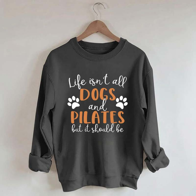 Life Isn't All Dogs And Pilates But It Should Be Sweatshirt