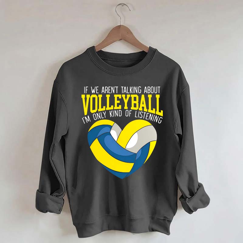 If We Aren't Talking About Volleyball I'm Only Kind Of Listening Sweatshirt