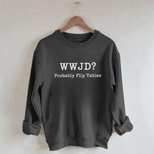 WWJD Probably Flip Tables Faith Based Religous Sweatshirt