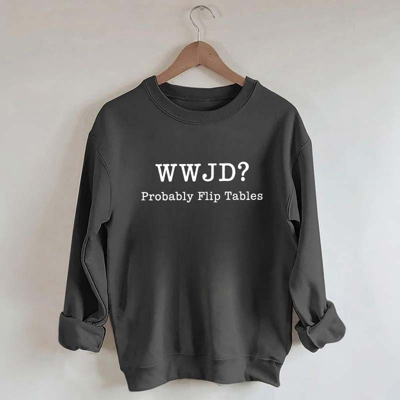 WWJD Probably Flip Tables Faith Based Religous Sweatshirt