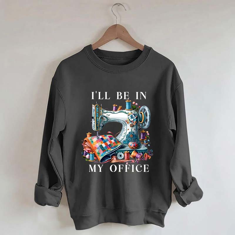 I'll Be In My Office Sewing Machine Sweatshirt