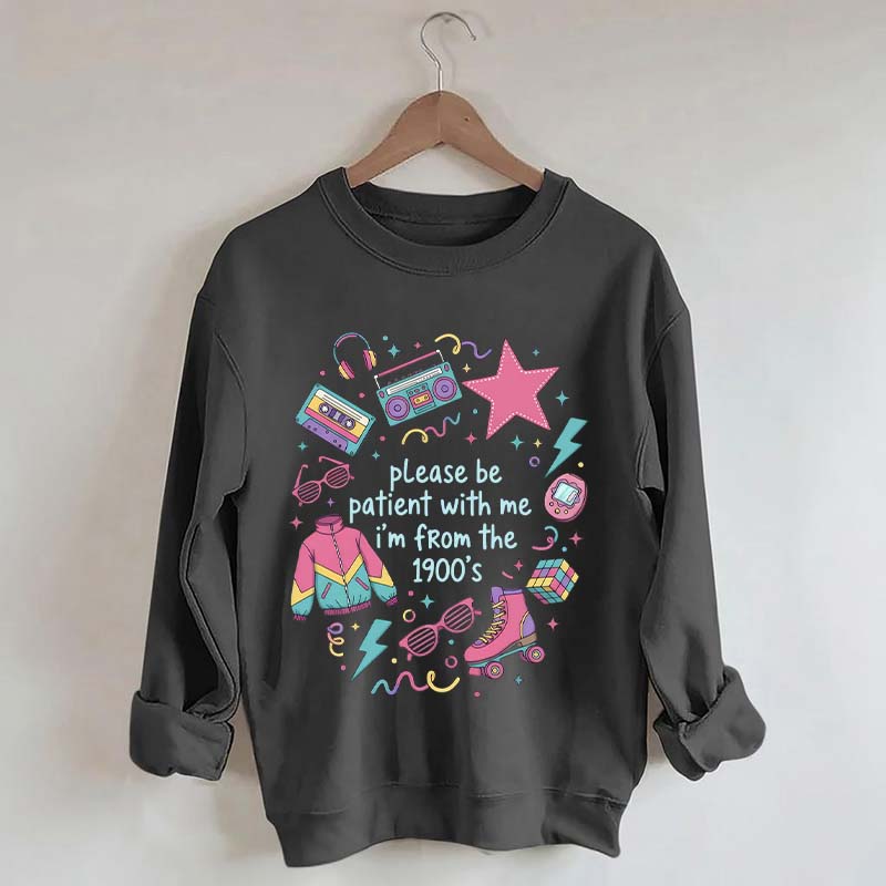 Please Be Patient With Me I'm From 1900s Sweatshirt